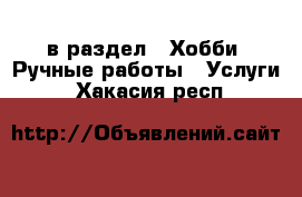  в раздел : Хобби. Ручные работы » Услуги . Хакасия респ.